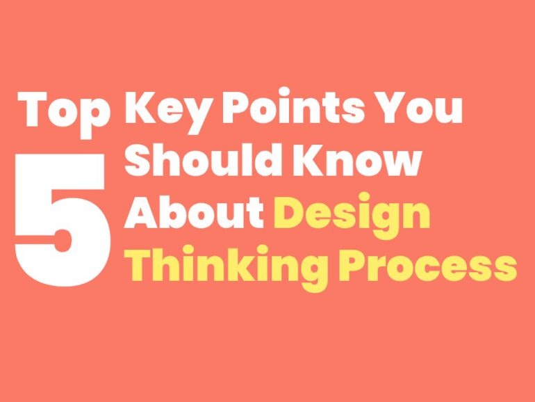 Top 5 Key Points That You Should Know About Design Thinking Process