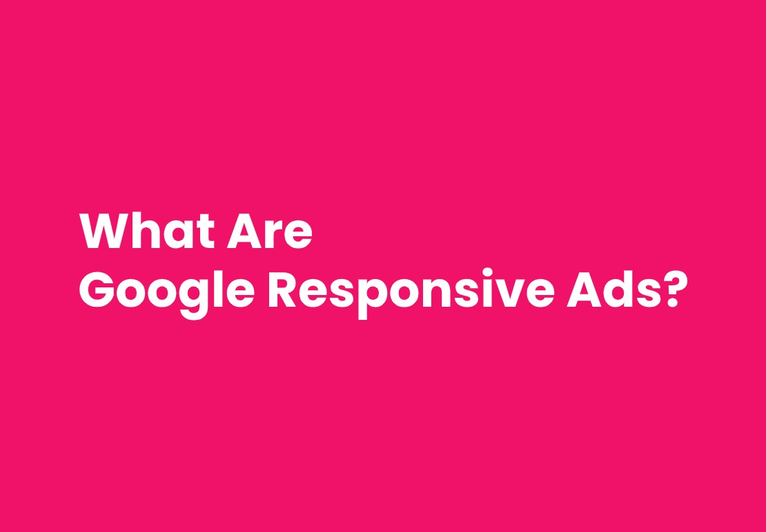 What Are Google Responsive Ads and How They Boost Your Campaign?