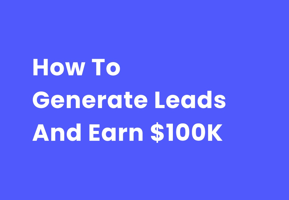 How To Generate Leads And Earn $100K In 2022